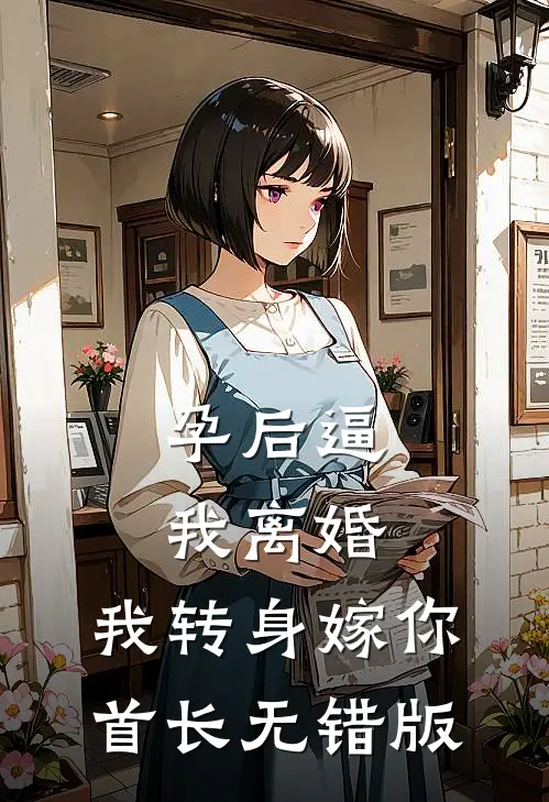 孕后逼我离婚，我转身嫁你首长无错版