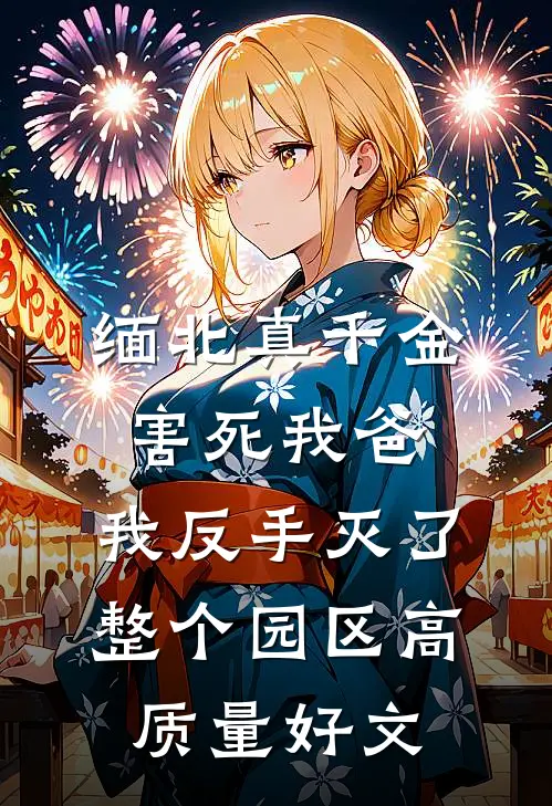 缅北真千金害死我爸，我反手灭了整个园区高质量好文