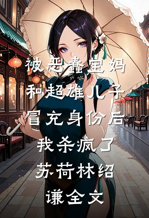 被恶蠢宝妈和超雄儿子冒充身份后，我杀疯了苏荷林绍谦全文