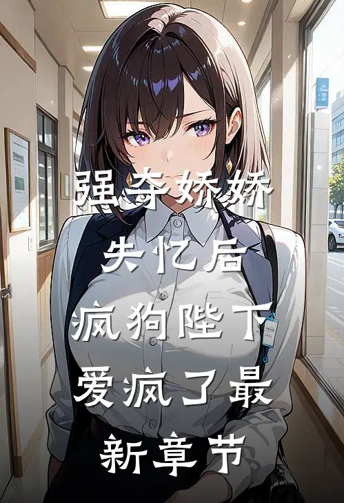 强夺娇娇失忆后，疯狗陛下爱疯了最新章节