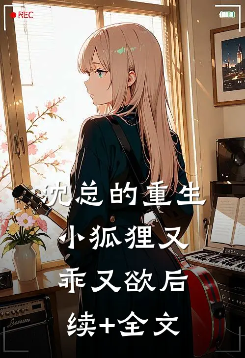 沈总的重生小狐狸又乖又欲后续+全文