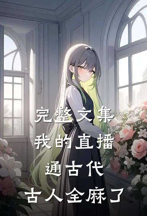 完整文集我的直播通古代，古人全麻了