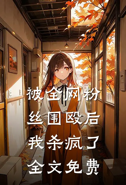 被全网粉丝围殴后，我杀疯了全文免费