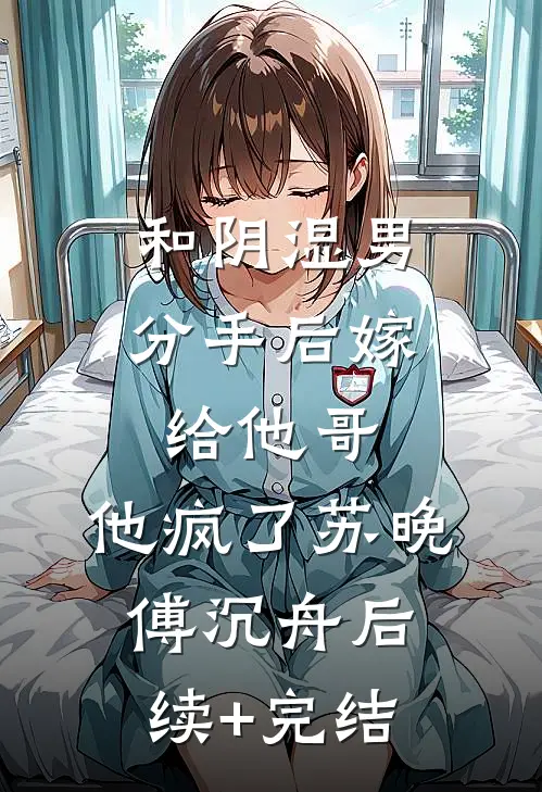 和阴湿男分手后嫁给他哥，他疯了苏晚傅沉舟后续+完结