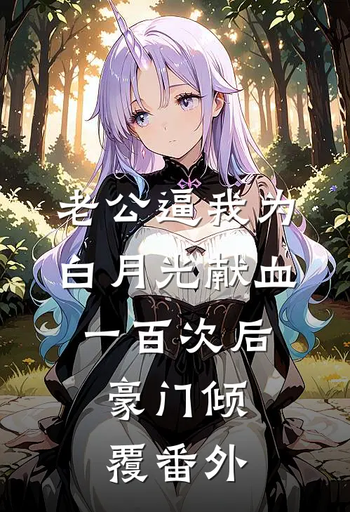 老公逼我为白月光献血一百次后，豪门倾覆 番外
