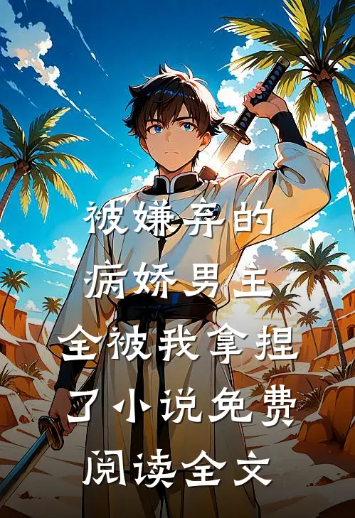 被嫌弃的病娇男主，全被我拿捏了小说免费阅读全文