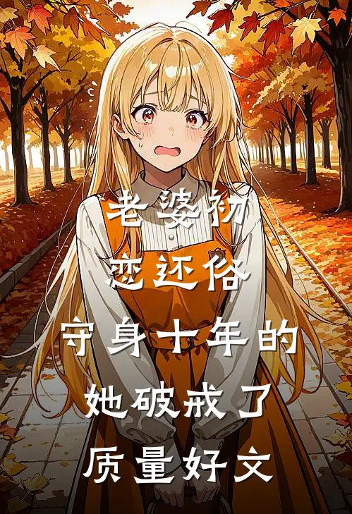 老婆初恋还俗，守身十年的她破戒了质量好文