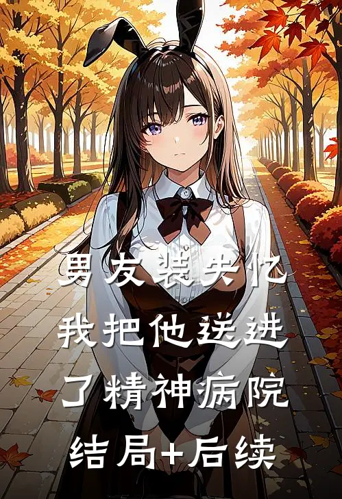 男友装失忆我把他送进了精神病院结局+后续