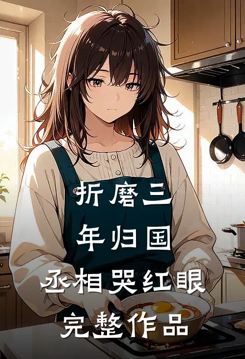 折磨三年归国,丞相哭红眼完整作品