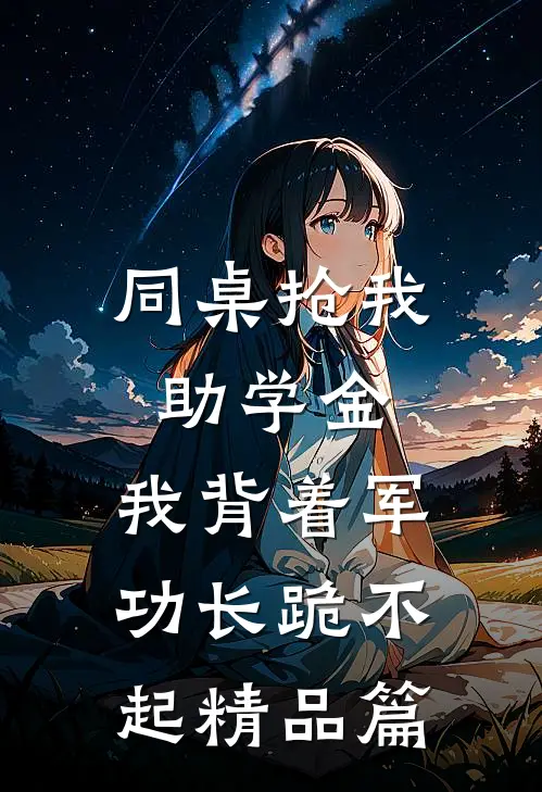 同桌抢我助学金，我背着军功长跪不起精品篇