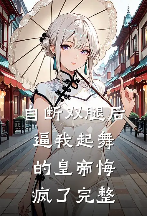 自断双腿后，逼我起舞的皇帝悔疯了完整