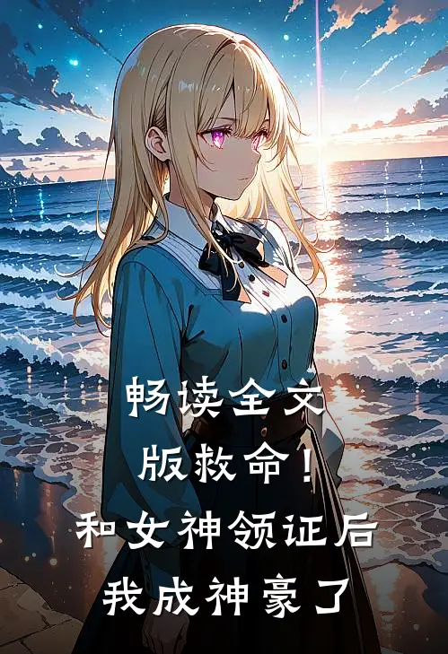 畅读全文版救命！和女神领证后我成神豪了