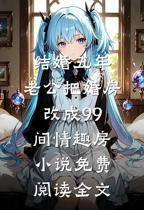 结婚五年，老公把婚房改成99间情趣房小说免费阅读全文