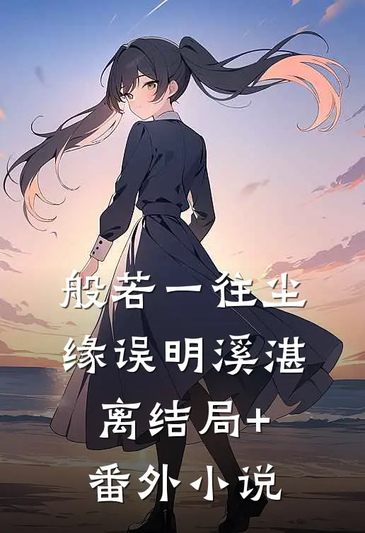 般若一往尘缘误明溪湛离结局+番外小说