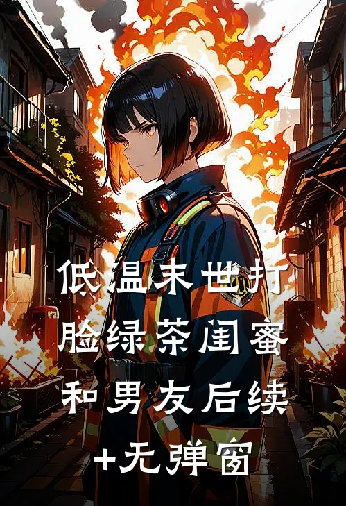 低温末世打脸绿茶闺蜜和男友后续+无弹窗