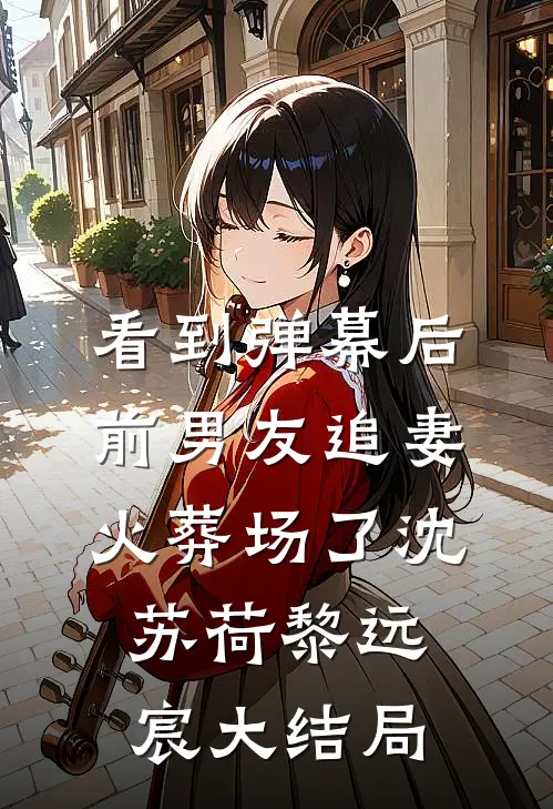 看到弹幕后，前男友追妻火葬场了沈苏荷黎远宸大结局