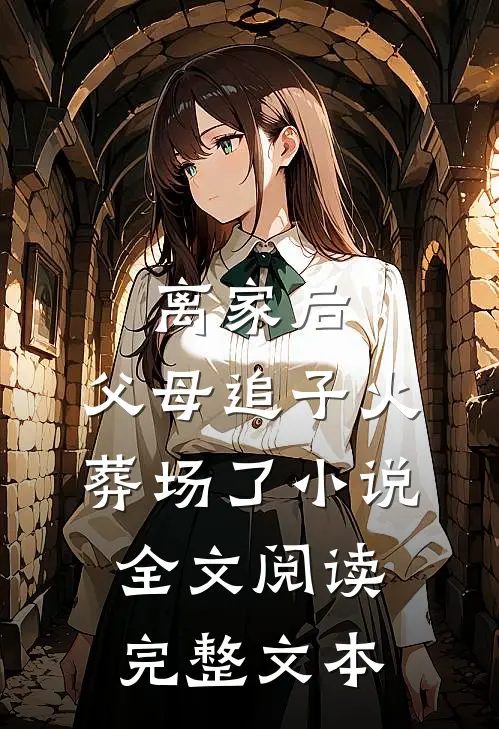 离家后,父母追子火葬场了小说全文阅读完整文本