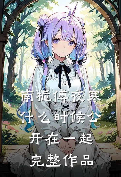 南栀傅夜寒什么时候公开在一起完整作品