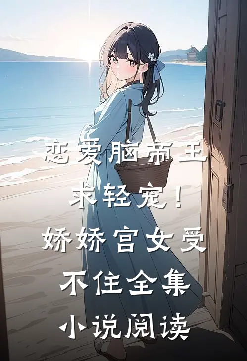 恋爱脑帝王求轻宠！娇娇宫女受不住全集小说阅读