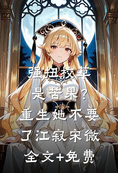 强扭校草是苦果？重生她不要了江寂宋微全文+免费