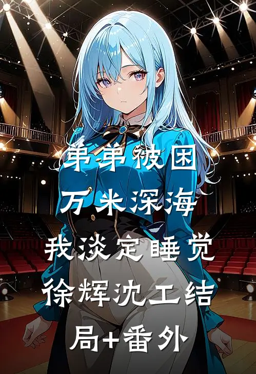 弟弟被困万米深海，我淡定睡觉徐辉沈工结局+番外