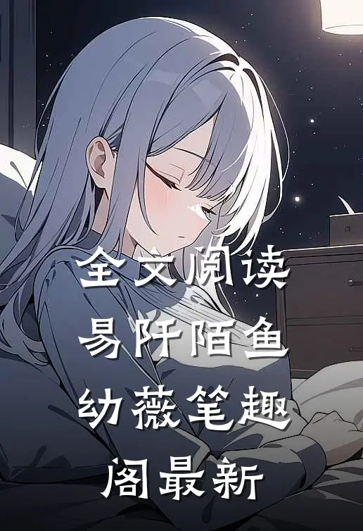 全文阅读易阡陌鱼幼薇笔趣阁最新