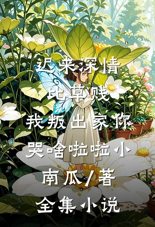 迟来深情比草贱,我叛出家你哭啥啦啦小南瓜 / 著全集小说