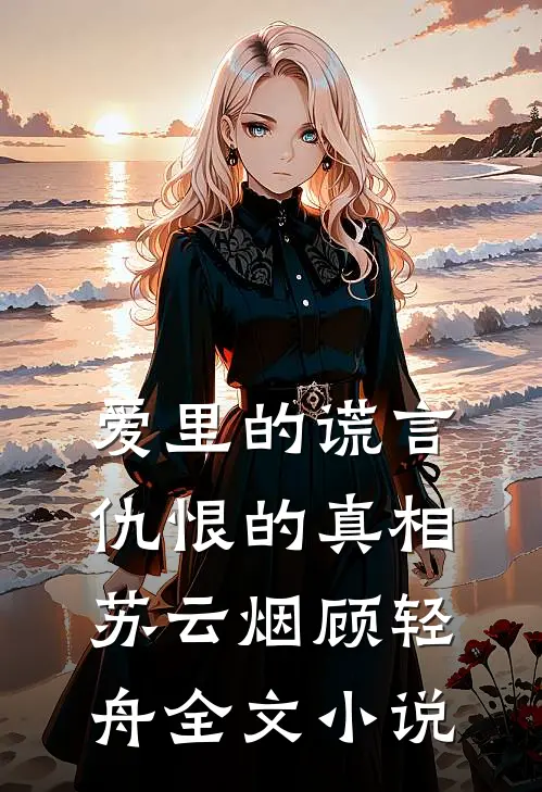 爱里的谎言，仇恨的真相苏云烟顾轻舟全文小说