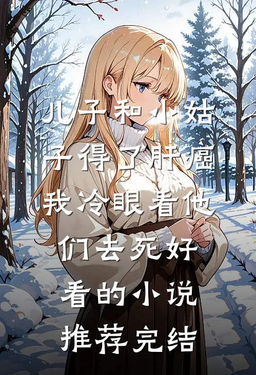 儿子和小姑子得了肝癌，我冷眼看他们去死好看的小说推荐完结