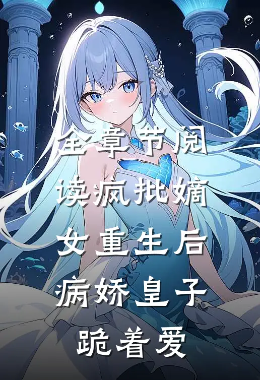 全章节阅读疯批嫡女重生后，病娇皇子跪着爱