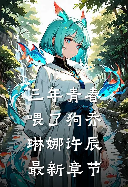 三年青春喂了狗乔琳娜许辰最新章节