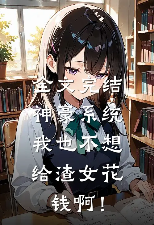 全文完结神豪系统：我也不想给渣女花钱啊！