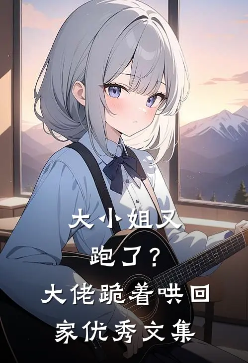 大小姐又跑了？大佬跪着哄回家优秀文集