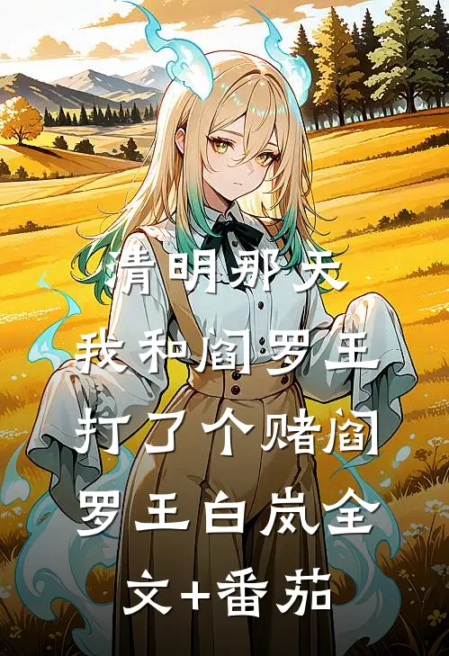 清明那天，我和阎罗王打了个赌阎罗王白岚全文+番茄