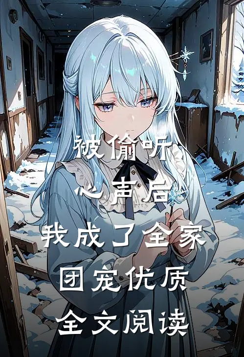 被偷听心声后，我成了全家团宠优质全文阅读
