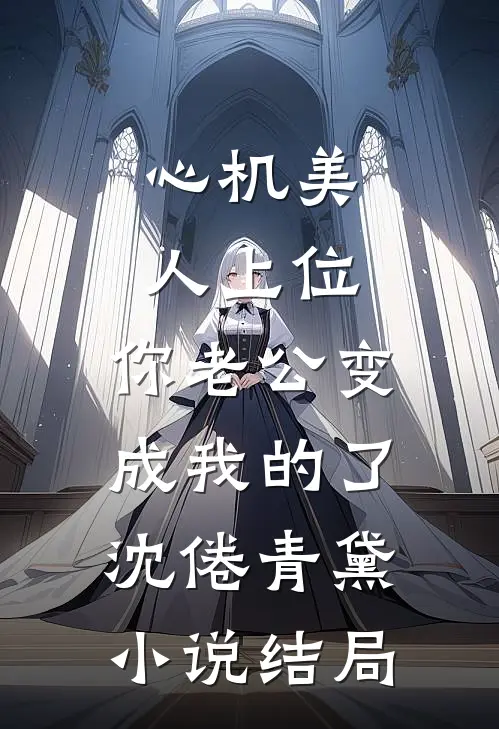 心机美人上位，你老公变成我的了沈倦青黛小说结局