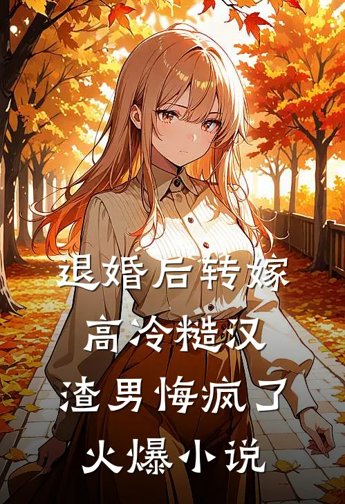 退婚后转嫁高冷糙汉，渣男悔疯了火爆小说