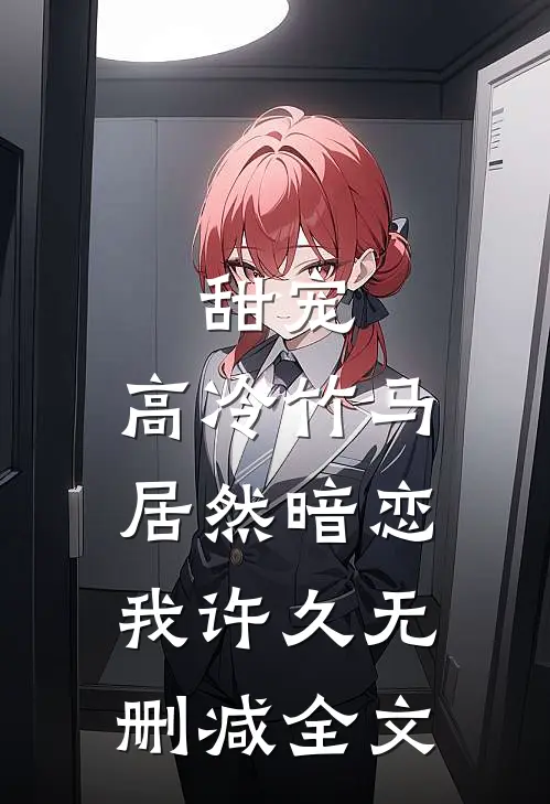 甜宠：高冷竹马居然暗恋我许久无删减全文