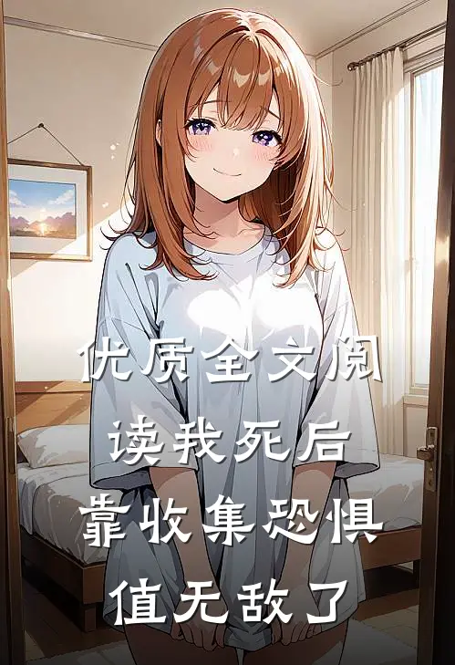 优质全文阅读我死后，靠收集恐惧值无敌了
