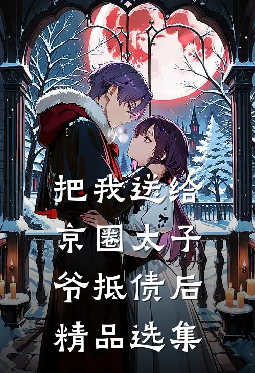 把我送给京圈太子爷抵债后精品选集