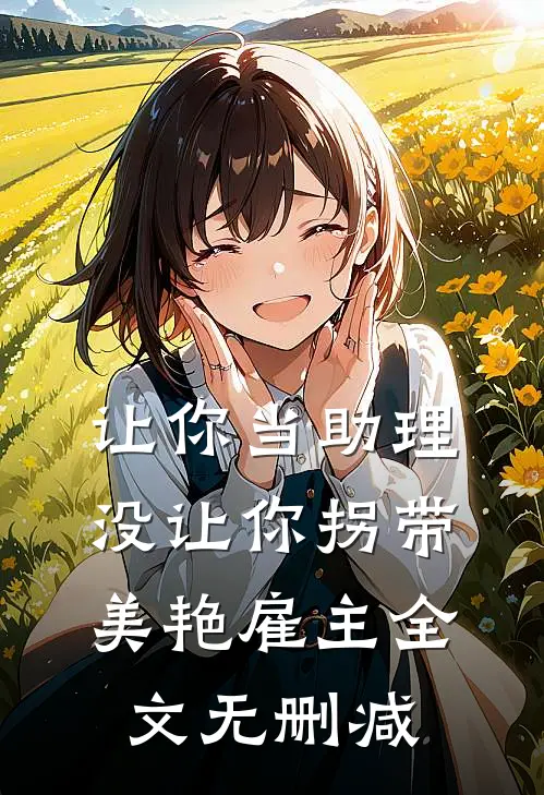 让你当助理，没让你拐带美艳雇主全文无删减