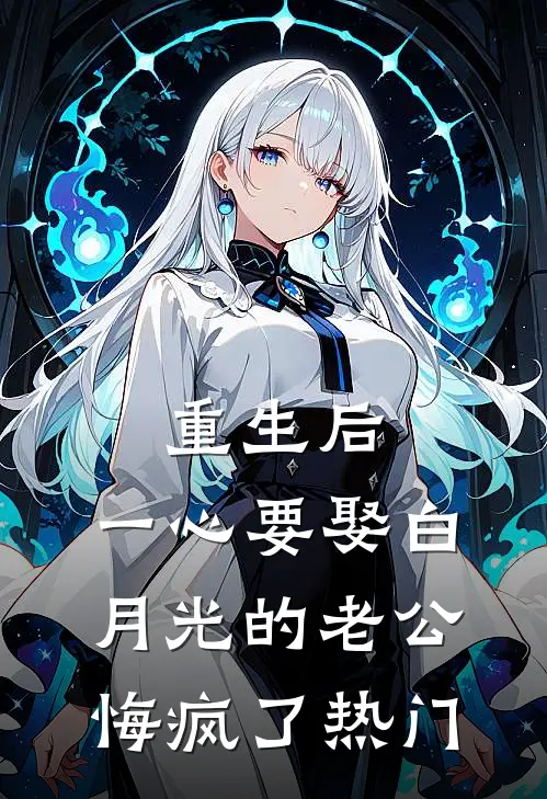 重生后，一心要娶白月光的老公悔疯了热门