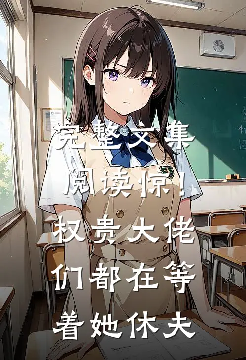 完整文集阅读惊！权贵大佬们都在等着她休夫