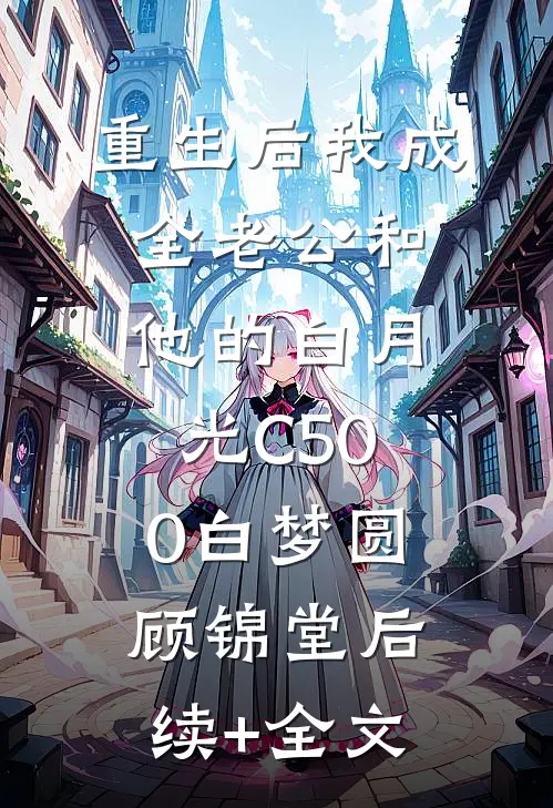 重生后我成全老公和他的白月光C500白梦圆顾锦堂后续+全文
