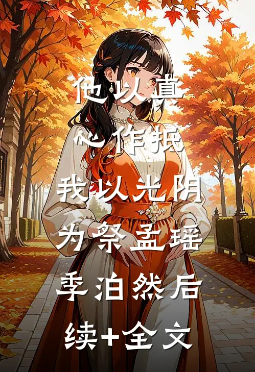 他以真心作抵，我以光阴为祭孟瑶季泊然后续+全文