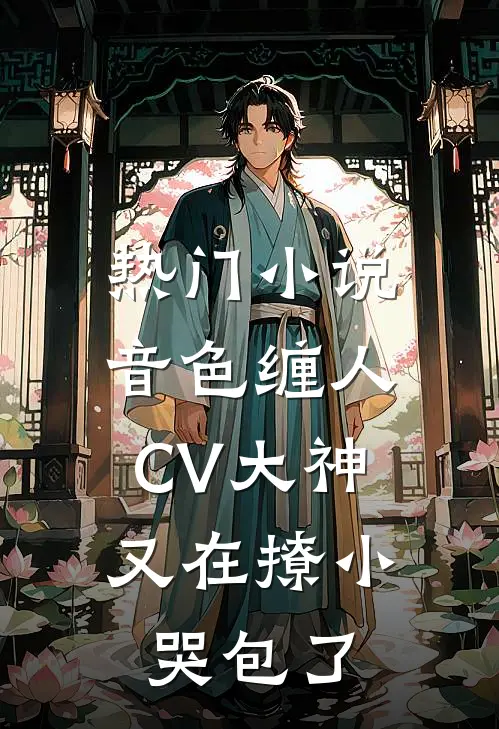 热门小说音色缠人：CV大神又在撩小哭包了