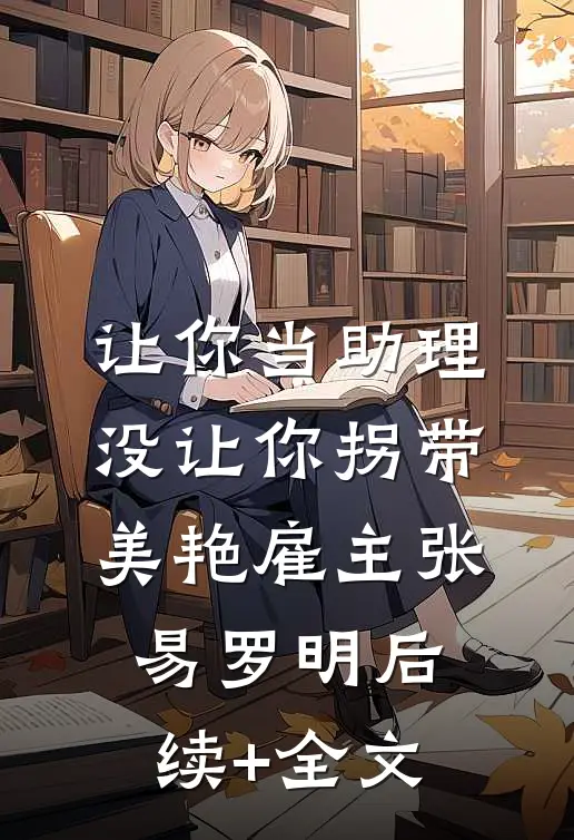 让你当助理，没让你拐带美艳雇主张易罗明后续+全文