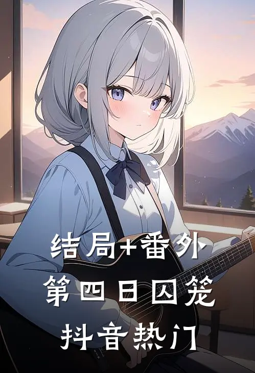 结局+番外第四日囚笼抖音热门