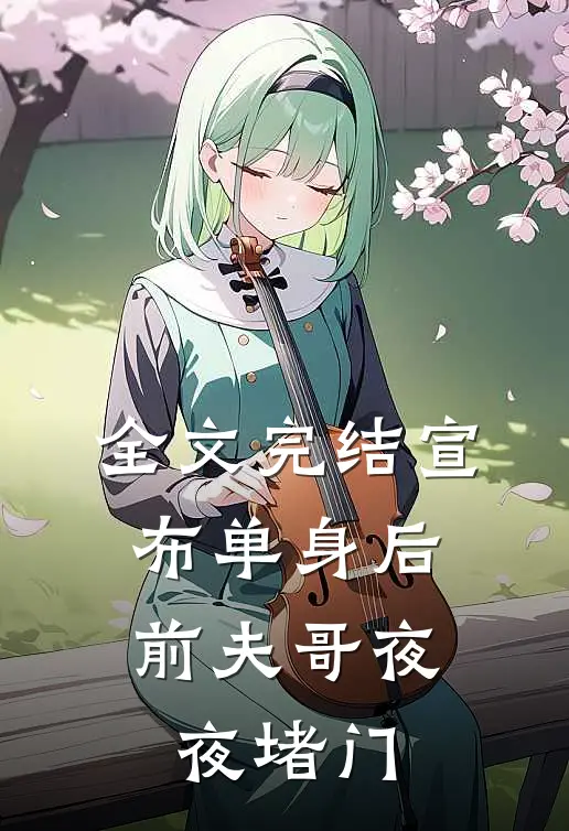 全文完结宣布单身后，前夫哥夜夜堵门