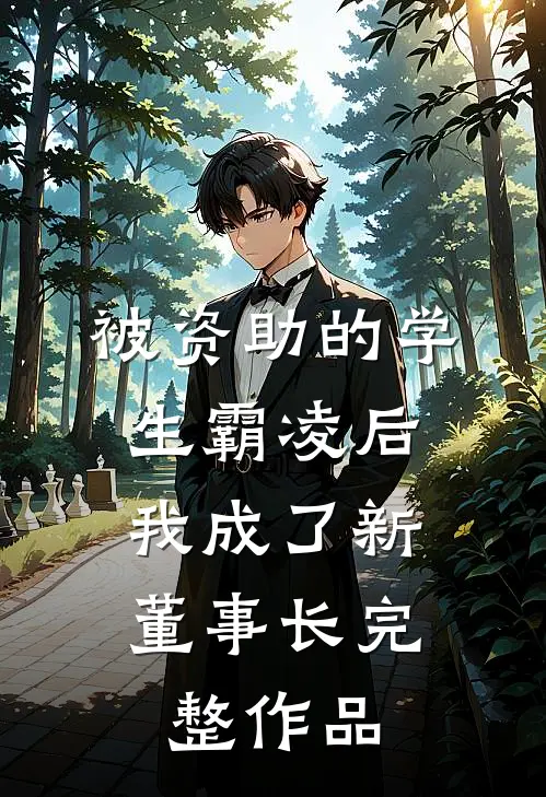 被资助的学生霸凌后，我成了新董事长完整作品